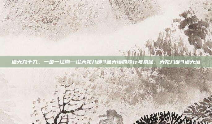 通天九十九,一步一江湖—论天龙八部3通天塔的修行与执念,天龙八部3通天塔