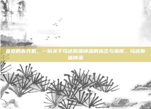 贪吃的轰炸机，一份关于乌达斯塔掉落的执念与指南，乌达斯塔掉落