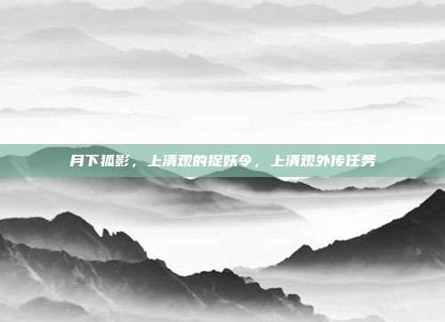 月下狐影,上清观的捉妖令,上清观外传任务