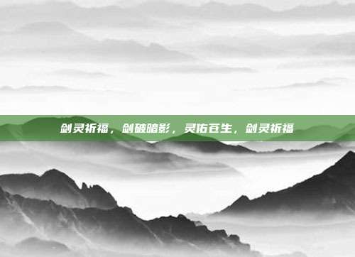 剑灵祈福,剑破暗影,灵佑苍生,剑灵祈福
