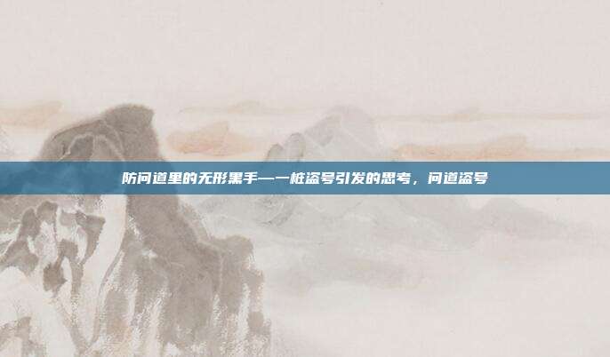 防问道里的无形黑手—一桩盗号引发的思考，问道盗号