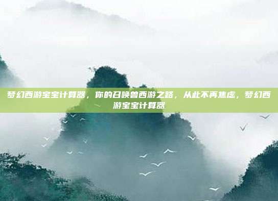 梦幻西游宝宝计算器，你的召唤兽西游之路，从此不再焦虑，梦幻西游宝宝计算器