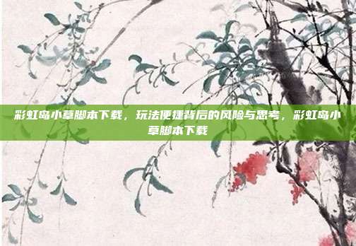 彩虹岛小草脚本下载，玩法便捷背后的风险与思考，彩虹岛小草脚本下载