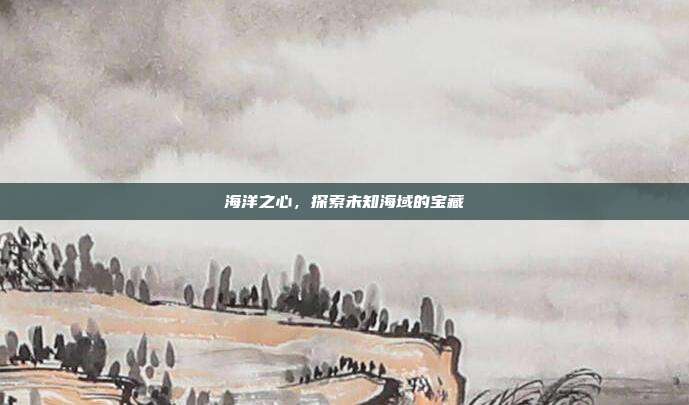 海洋之心，探索未知海域的宝藏