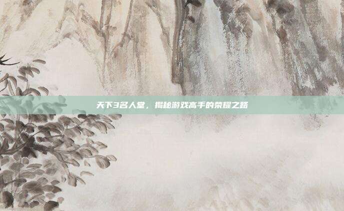 天下3名人堂，揭秘游戏高手的荣耀之路
