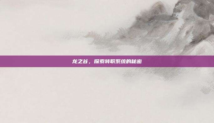 龙之谷,探索转职系统的秘密