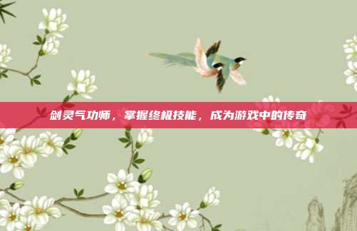 剑灵气功师,掌握终极技能,成为游戏中的传奇