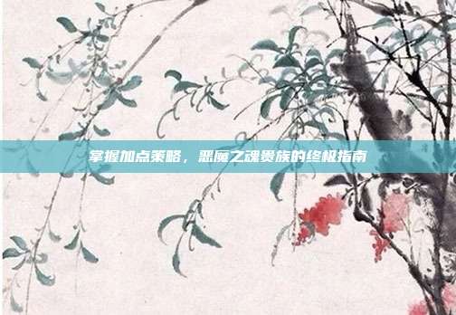 掌握加点策略,恶魔之魂贵族的终极指南