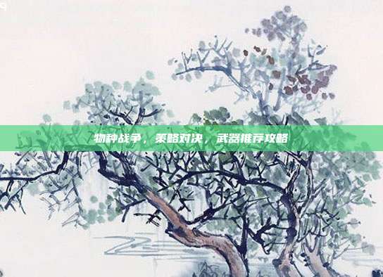 物种战争,策略对决,武器推荐攻略