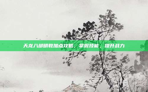 天龙八部明教加点攻略，掌握技能，提升战力