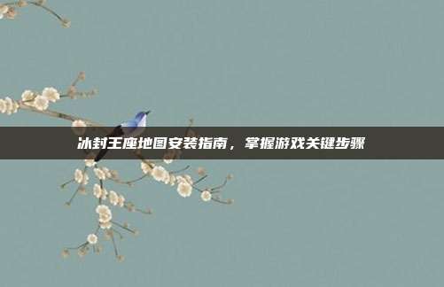 冰封王座地图安装指南，掌握游戏关键步骤