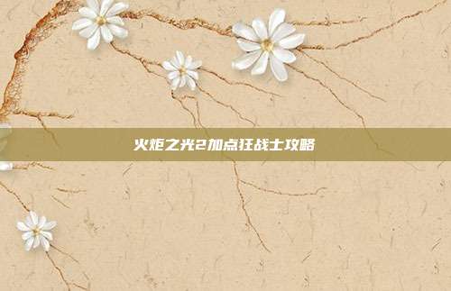 火炬之光2加点狂战士攻略