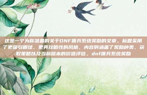 这是一个为你准备的关于DNF佣兵系统奖励的文章。标题采用了更吸引眼球、更具攻略性的风格，内容则涵盖了奖励种类、获取策略以及当前版本的价值评估。dnf佣兵系统奖励