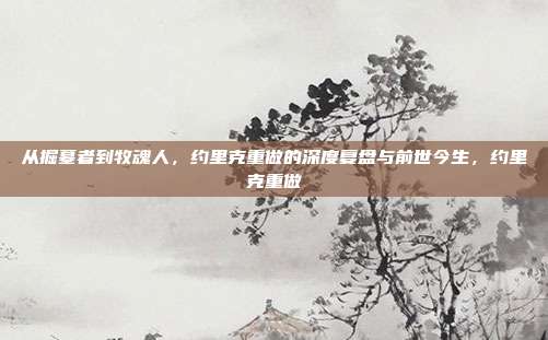 从掘墓者到牧魂人，约里克重做的深度复盘与前世今生，约里克重做