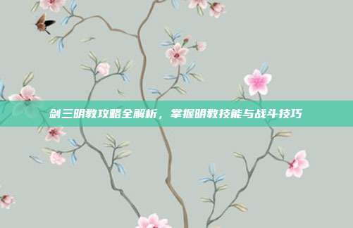 剑三明教攻略全解析，掌握明教技能与战斗技巧