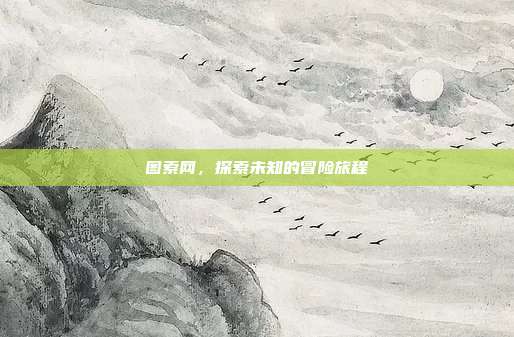 图索网，探索未知的冒险旅程