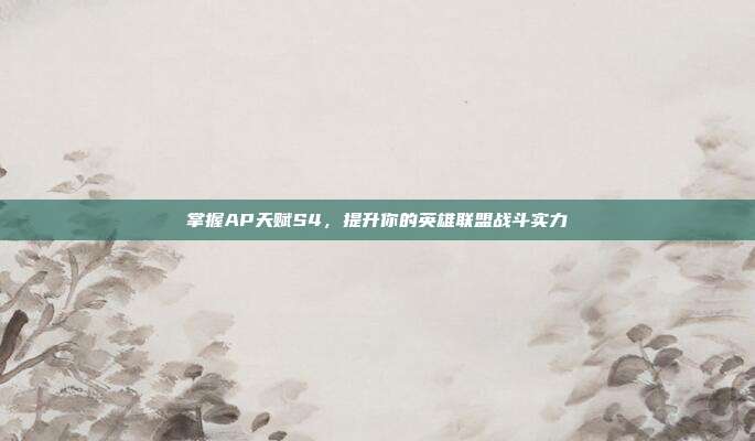 掌握AP天赋S4,提升你的英雄联盟战斗实力