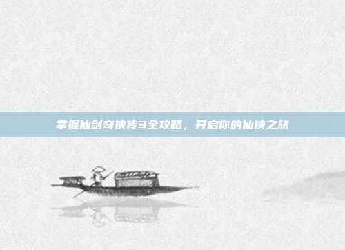 掌握仙剑奇侠传3全攻略,开启你的仙侠之旅