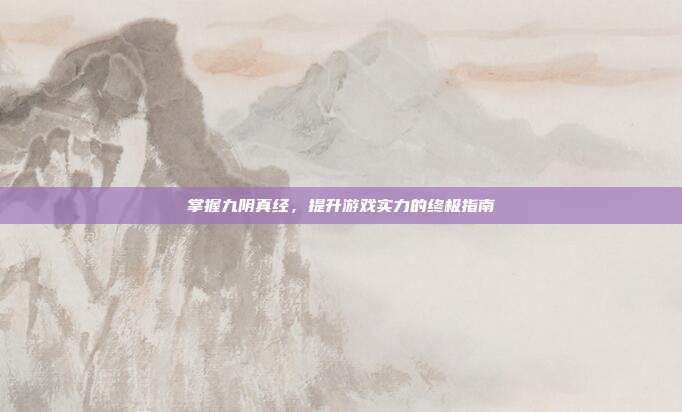 掌握九阴真经,提升游戏实力的终极指南