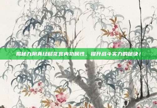 揭秘九阴真经移花宫内功属性,提升战斗实力的秘诀!
