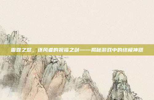雷霆之怒,逐风者的祝福之剑——揭秘游戏中的终极神器