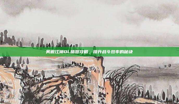 笑傲江湖OL暗器攻略,提升战斗效率的秘诀