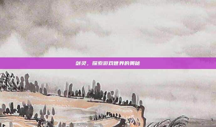 剑灵,探索游戏世界的奥秘