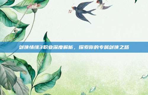 剑侠情缘3职业深度解析，探索你的专属剑侠之路