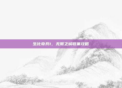 生化奇兵1,无限之城收集攻略