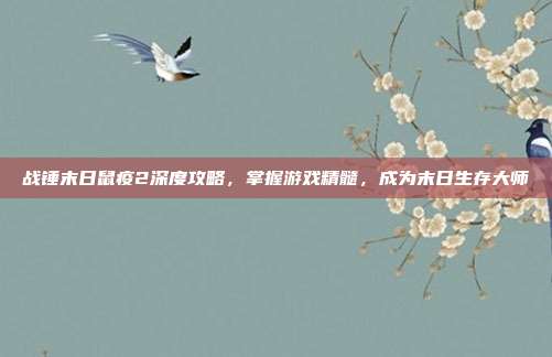 战锤末日鼠疫2深度攻略,掌握游戏精髓,成为末日生存大师