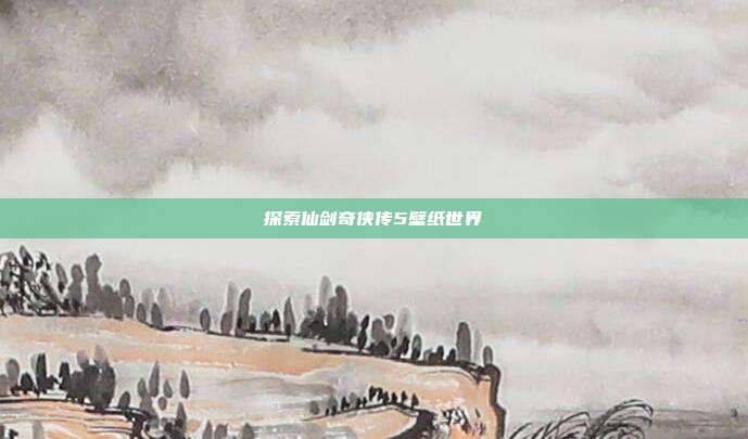 探索仙剑奇侠传5壁纸世界