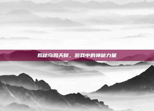 揭秘乌鸦天赋，游戏中的神秘力量