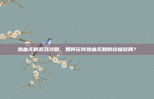 热血无赖游戏攻略，如何玩转热血无赖的终极结局？