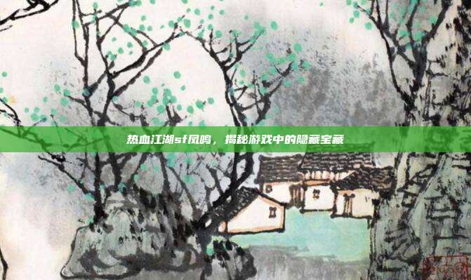 热血江湖sf凤鸣，揭秘游戏中的隐藏宝藏