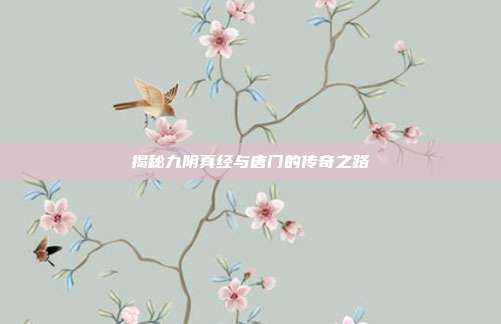 揭秘九阴真经与唐门的传奇之路