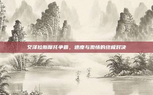 艾泽拉斯摩托争霸，速度与激情的终极对决