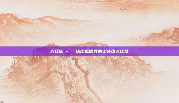 大迁徙 - 一场虚拟世界的史诗级大迁徙