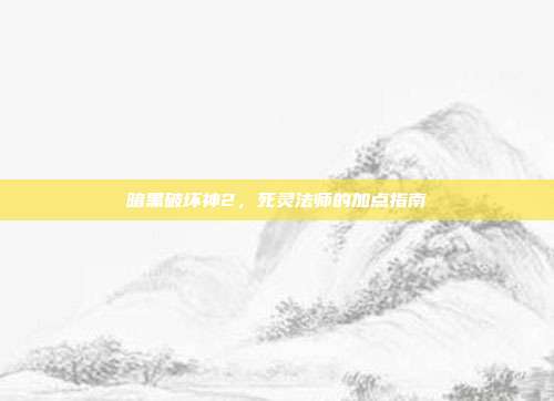 暗黑破坏神2，死灵法师的加点指南
