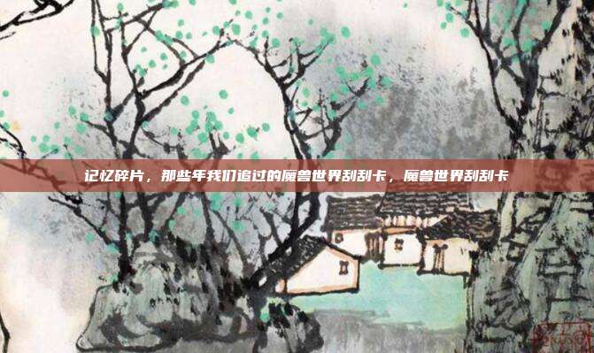 记忆碎片，那些年我们追过的魔兽世界刮刮卡，魔兽世界刮刮卡