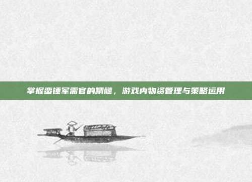 掌握蛮锤军需官的精髓,游戏内物资管理与策略运用