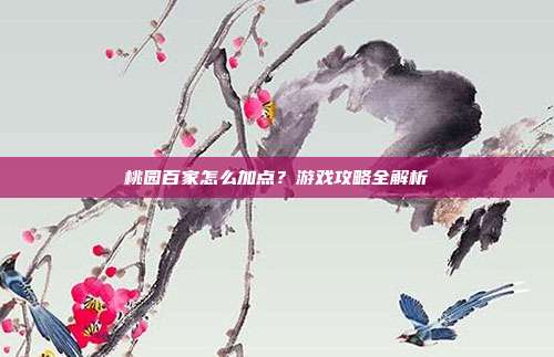 桃园百家怎么加点?游戏攻略全解析
