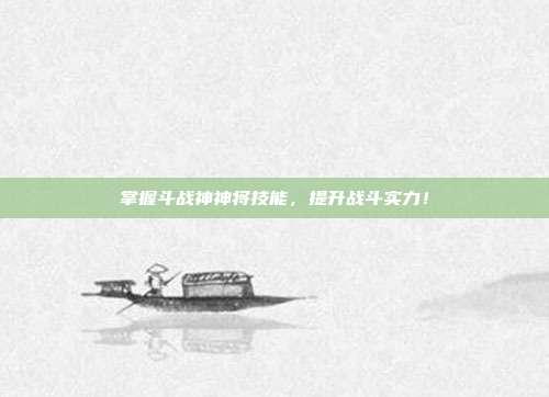 掌握斗战神神将技能,提升战斗实力!