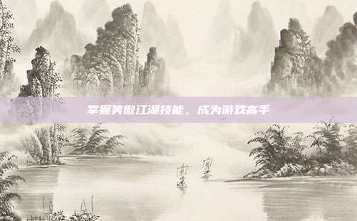 掌握笑傲江湖技能,成为游戏高手