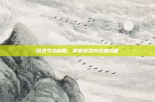 剑灵气功秘籍,掌握游戏内终极技能