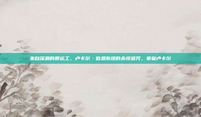 来自深渊的搬运工，卢卡尔·伯恩斯坦的永恒诅咒，拳皇卢卡尔