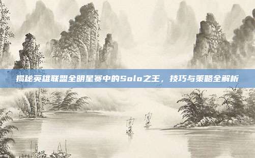 揭秘英雄联盟全明星赛中的Solo之王,技巧与策略全解析