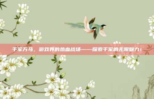 千军万马,游戏界的热血战场——探索千军的无限魅力!