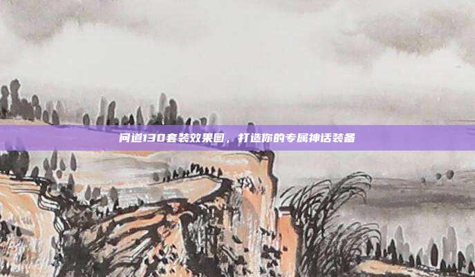 问道130套装效果图，打造你的专属神话装备