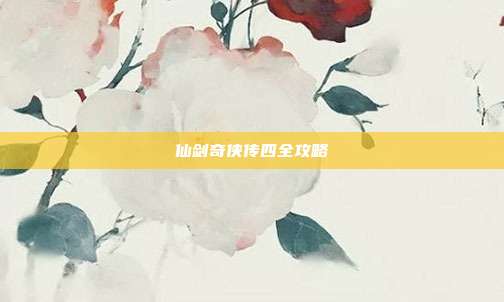 仙剑奇侠传四全攻略