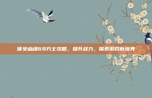 倩女幽魂69方士攻略,提升战力,探索游戏新境界